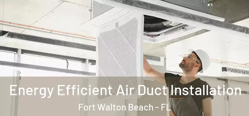 Energy Efficient Air Duct Installation Fort Walton Beach - FL