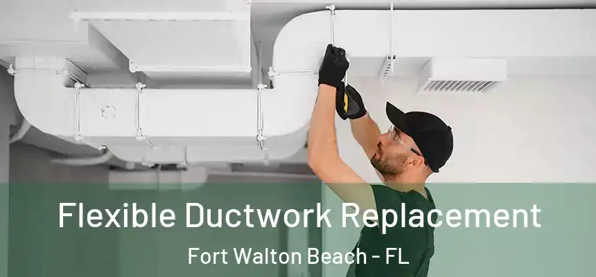 Flexible Ductwork Replacement Fort Walton Beach - FL