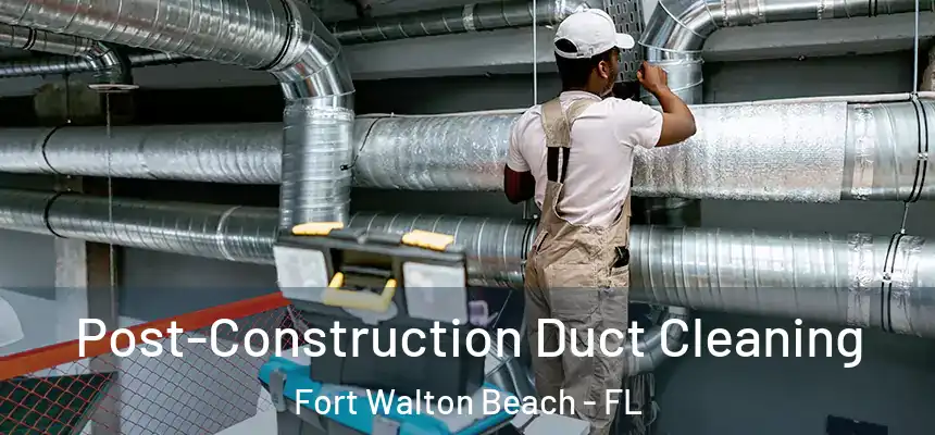 Post-Construction Duct Cleaning Fort Walton Beach - FL