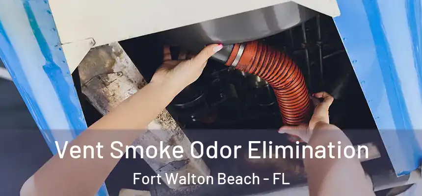 Vent Smoke Odor Elimination Fort Walton Beach - FL